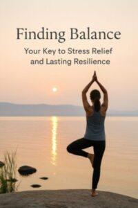 Finding Balance: Your Key to Stress Relief and Lasting Resilience
